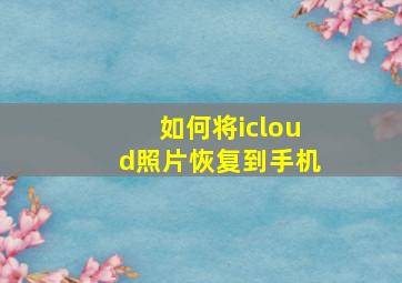 如何将icloud照片恢复到手机