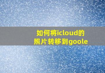 如何将icloud的照片转移到goole