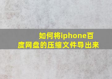 如何将iphone百度网盘的压缩文件导出来