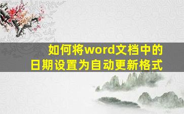 如何将word文档中的日期设置为自动更新格式