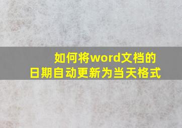 如何将word文档的日期自动更新为当天格式