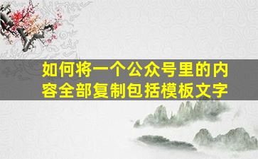 如何将一个公众号里的内容全部复制包括模板文字