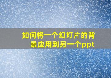 如何将一个幻灯片的背景应用到另一个ppt