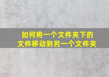 如何将一个文件夹下的文件移动到另一个文件夹