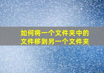 如何将一个文件夹中的文件移到另一个文件夹