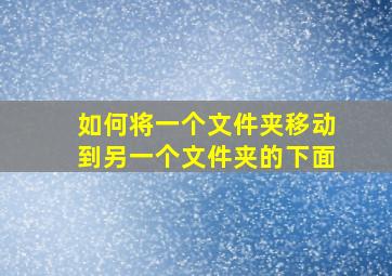 如何将一个文件夹移动到另一个文件夹的下面