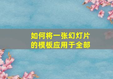 如何将一张幻灯片的模板应用于全部