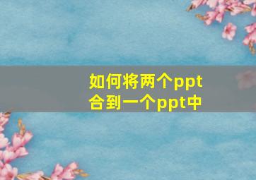 如何将两个ppt合到一个ppt中