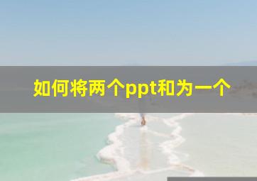 如何将两个ppt和为一个