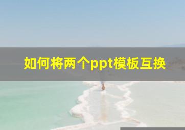 如何将两个ppt模板互换