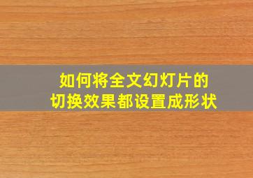 如何将全文幻灯片的切换效果都设置成形状