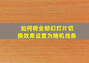 如何将全部幻灯片切换效果设置为随机线条