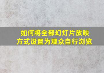 如何将全部幻灯片放映方式设置为观众自行浏览