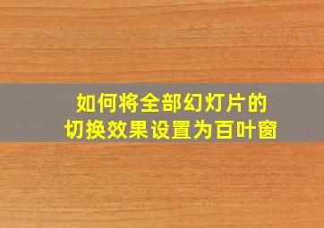 如何将全部幻灯片的切换效果设置为百叶窗