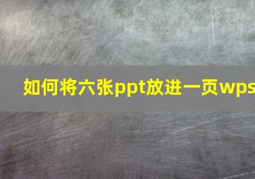 如何将六张ppt放进一页wps