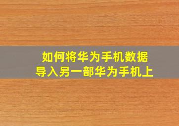 如何将华为手机数据导入另一部华为手机上