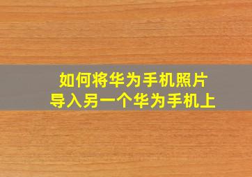 如何将华为手机照片导入另一个华为手机上