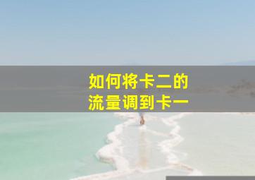 如何将卡二的流量调到卡一