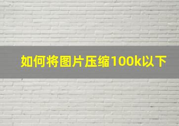 如何将图片压缩100k以下