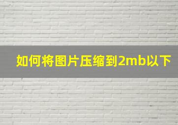 如何将图片压缩到2mb以下