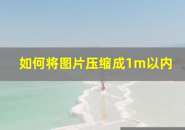 如何将图片压缩成1m以内