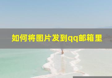 如何将图片发到qq邮箱里