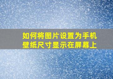 如何将图片设置为手机壁纸尺寸显示在屏幕上