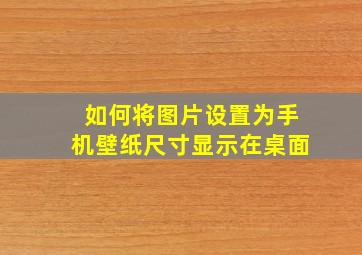 如何将图片设置为手机壁纸尺寸显示在桌面