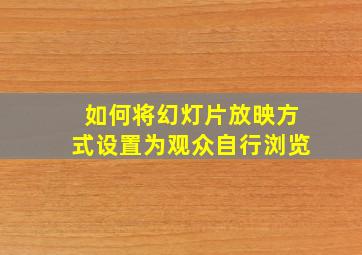 如何将幻灯片放映方式设置为观众自行浏览