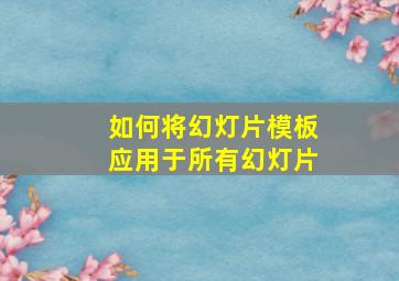 如何将幻灯片模板应用于所有幻灯片