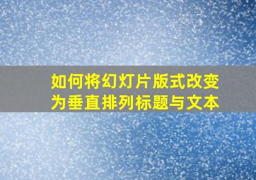 如何将幻灯片版式改变为垂直排列标题与文本