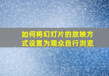 如何将幻灯片的放映方式设置为观众自行浏览