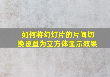 如何将幻灯片的片间切换设置为立方体显示效果