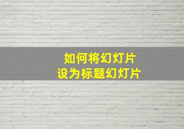 如何将幻灯片设为标题幻灯片