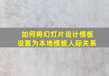 如何将幻灯片设计模板设置为本地模板人际关系