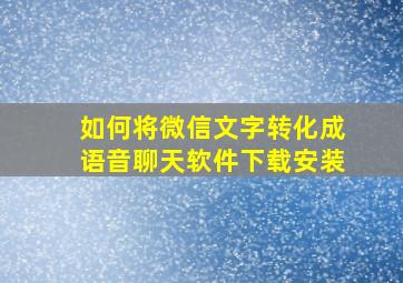 如何将微信文字转化成语音聊天软件下载安装