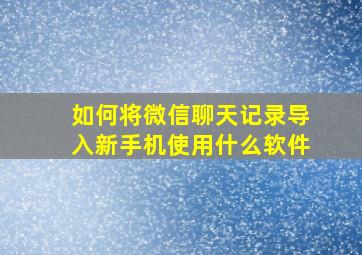 如何将微信聊天记录导入新手机使用什么软件