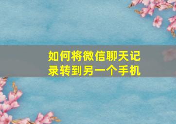 如何将微信聊天记录转到另一个手机