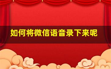 如何将微信语音录下来呢