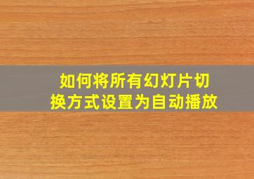 如何将所有幻灯片切换方式设置为自动播放