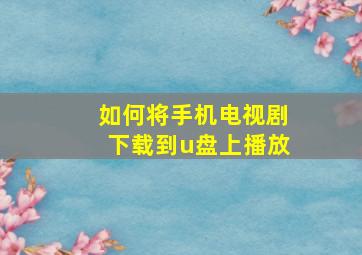 如何将手机电视剧下载到u盘上播放