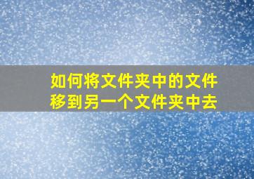 如何将文件夹中的文件移到另一个文件夹中去