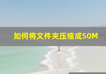 如何将文件夹压缩成50M