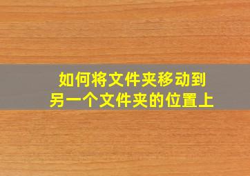 如何将文件夹移动到另一个文件夹的位置上