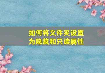 如何将文件夹设置为隐藏和只读属性