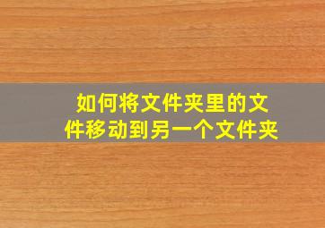 如何将文件夹里的文件移动到另一个文件夹