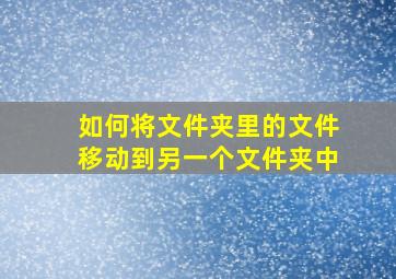 如何将文件夹里的文件移动到另一个文件夹中