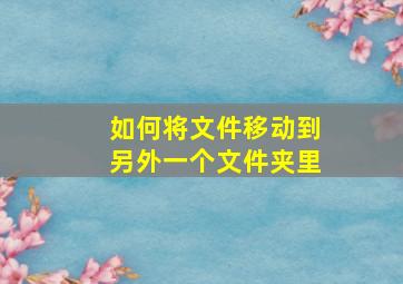 如何将文件移动到另外一个文件夹里