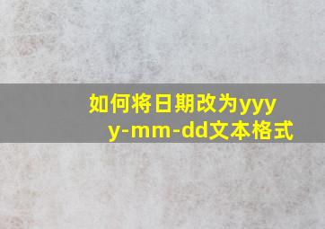 如何将日期改为yyyy-mm-dd文本格式