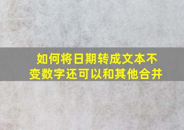 如何将日期转成文本不变数字还可以和其他合并